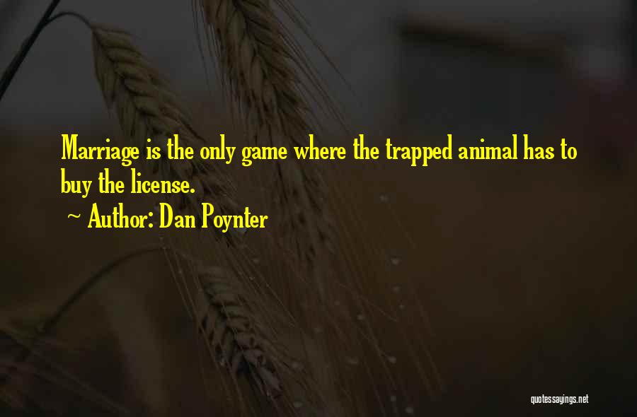 Dan Poynter Quotes: Marriage Is The Only Game Where The Trapped Animal Has To Buy The License.