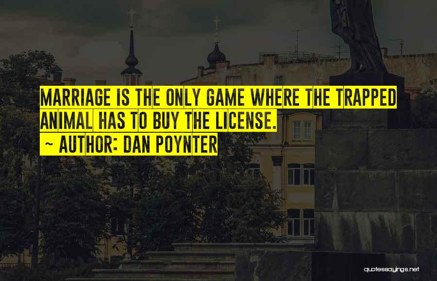 Dan Poynter Quotes: Marriage Is The Only Game Where The Trapped Animal Has To Buy The License.