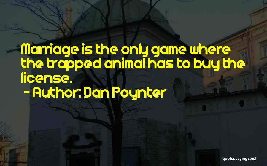 Dan Poynter Quotes: Marriage Is The Only Game Where The Trapped Animal Has To Buy The License.