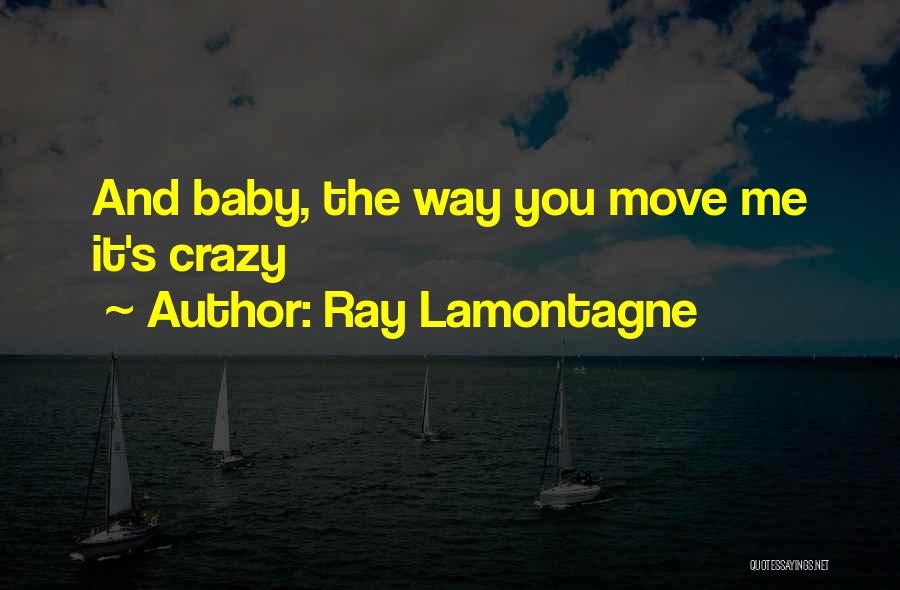 Ray Lamontagne Quotes: And Baby, The Way You Move Me It's Crazy