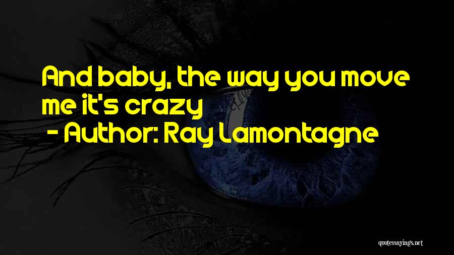 Ray Lamontagne Quotes: And Baby, The Way You Move Me It's Crazy