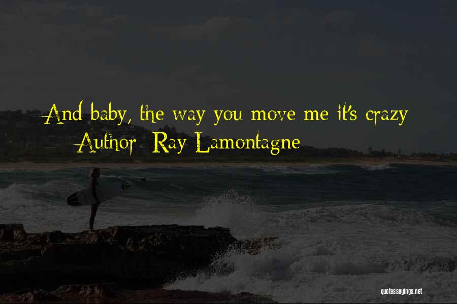 Ray Lamontagne Quotes: And Baby, The Way You Move Me It's Crazy