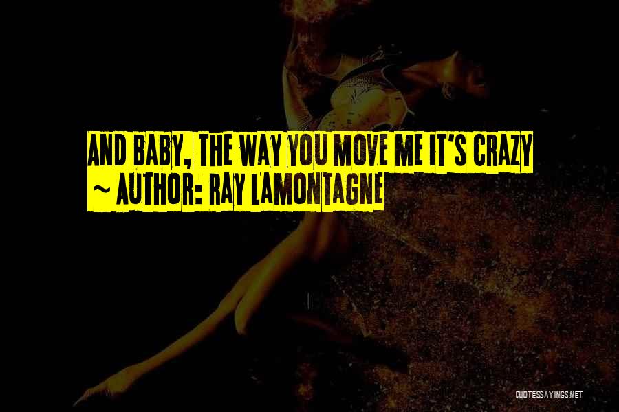 Ray Lamontagne Quotes: And Baby, The Way You Move Me It's Crazy