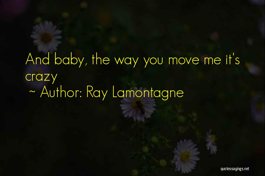 Ray Lamontagne Quotes: And Baby, The Way You Move Me It's Crazy