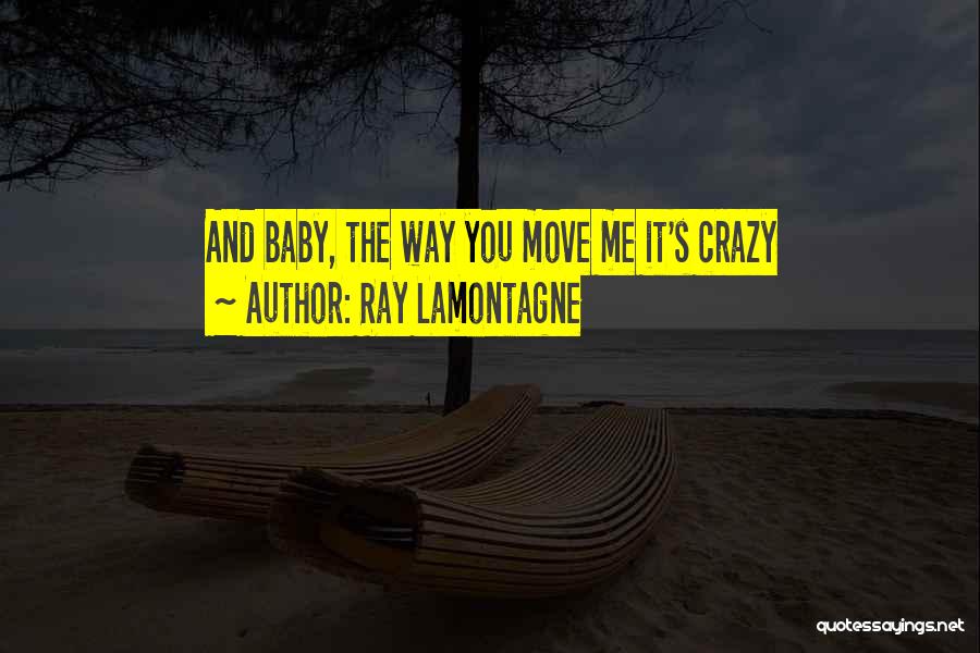 Ray Lamontagne Quotes: And Baby, The Way You Move Me It's Crazy