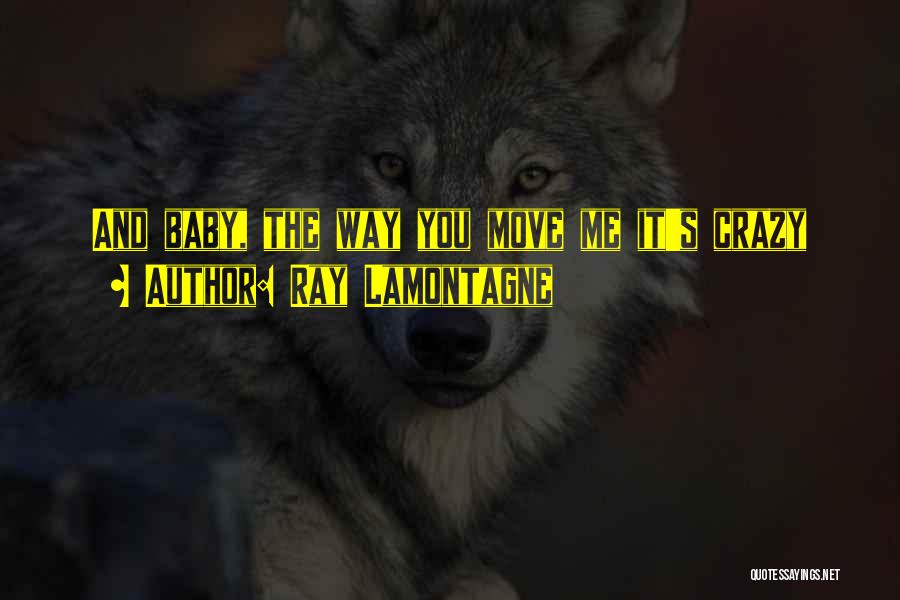 Ray Lamontagne Quotes: And Baby, The Way You Move Me It's Crazy