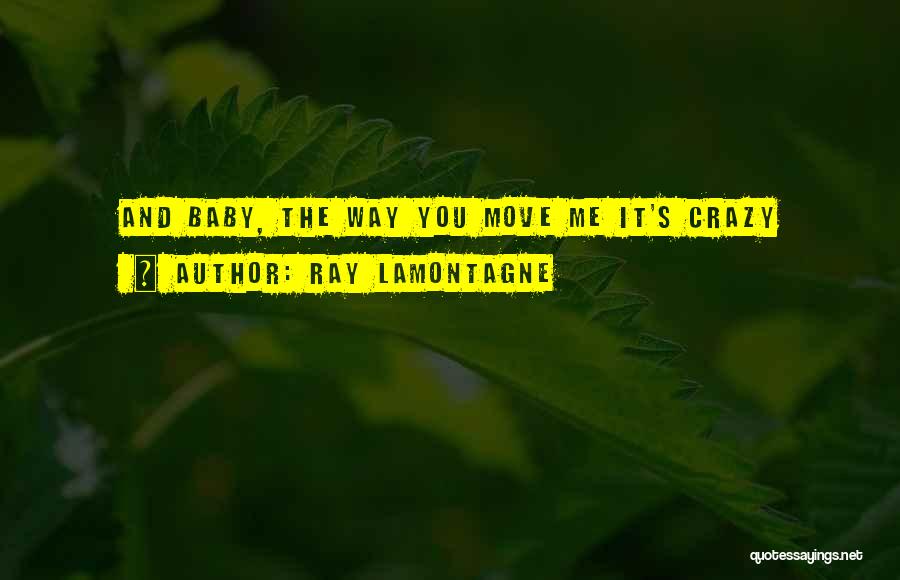 Ray Lamontagne Quotes: And Baby, The Way You Move Me It's Crazy