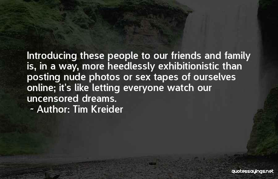 Tim Kreider Quotes: Introducing These People To Our Friends And Family Is, In A Way, More Heedlessly Exhibitionistic Than Posting Nude Photos Or