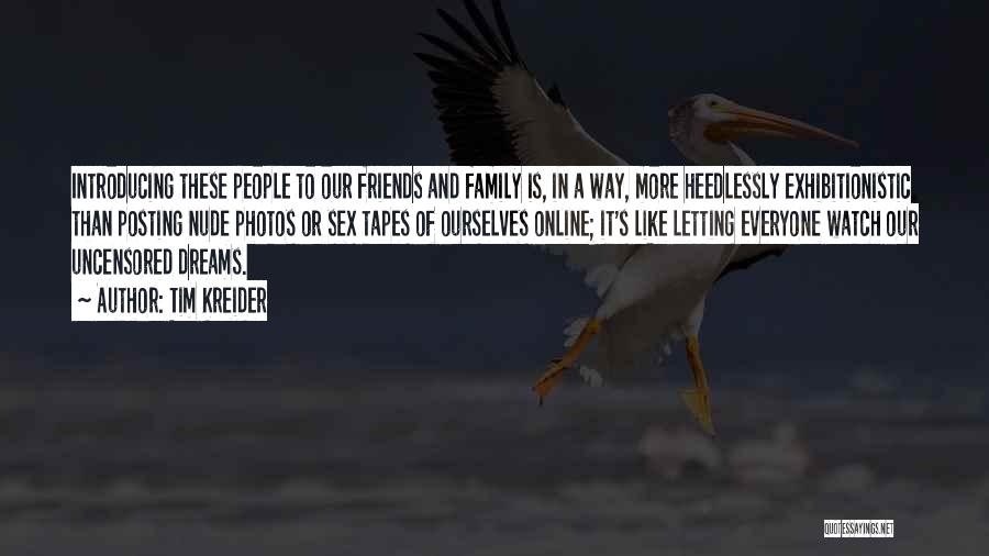 Tim Kreider Quotes: Introducing These People To Our Friends And Family Is, In A Way, More Heedlessly Exhibitionistic Than Posting Nude Photos Or