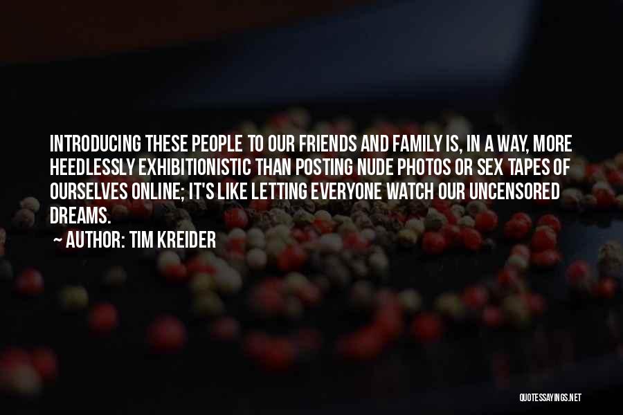 Tim Kreider Quotes: Introducing These People To Our Friends And Family Is, In A Way, More Heedlessly Exhibitionistic Than Posting Nude Photos Or