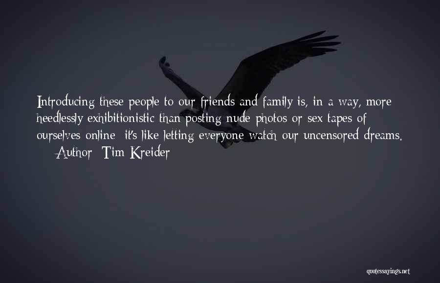 Tim Kreider Quotes: Introducing These People To Our Friends And Family Is, In A Way, More Heedlessly Exhibitionistic Than Posting Nude Photos Or