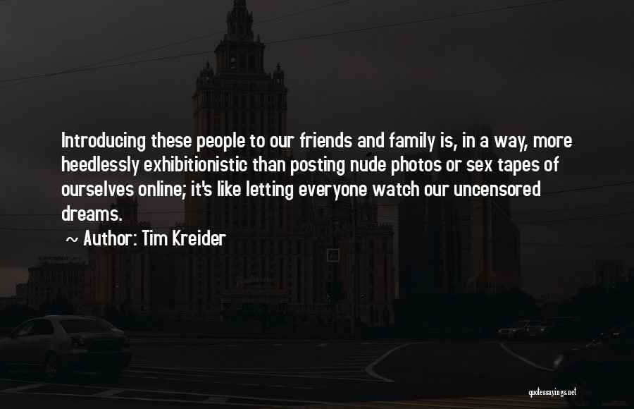 Tim Kreider Quotes: Introducing These People To Our Friends And Family Is, In A Way, More Heedlessly Exhibitionistic Than Posting Nude Photos Or