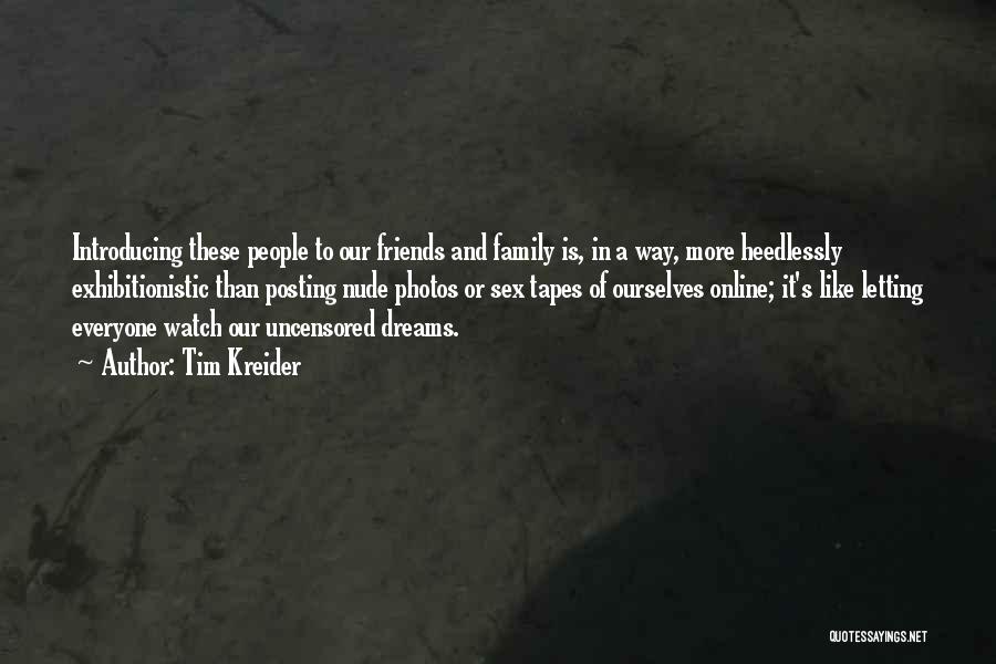 Tim Kreider Quotes: Introducing These People To Our Friends And Family Is, In A Way, More Heedlessly Exhibitionistic Than Posting Nude Photos Or