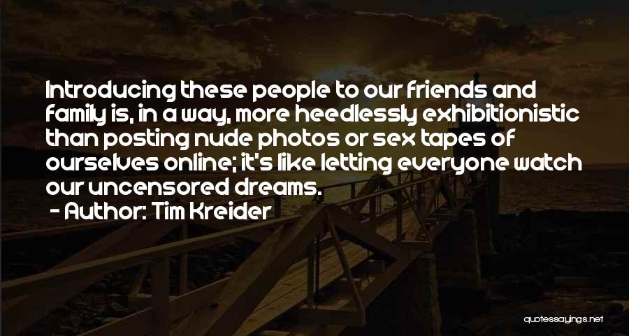 Tim Kreider Quotes: Introducing These People To Our Friends And Family Is, In A Way, More Heedlessly Exhibitionistic Than Posting Nude Photos Or