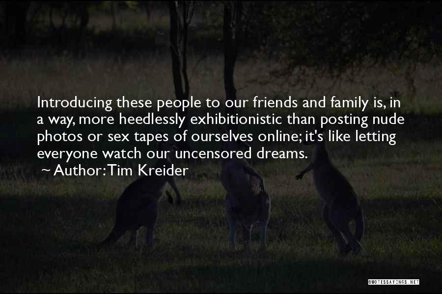 Tim Kreider Quotes: Introducing These People To Our Friends And Family Is, In A Way, More Heedlessly Exhibitionistic Than Posting Nude Photos Or