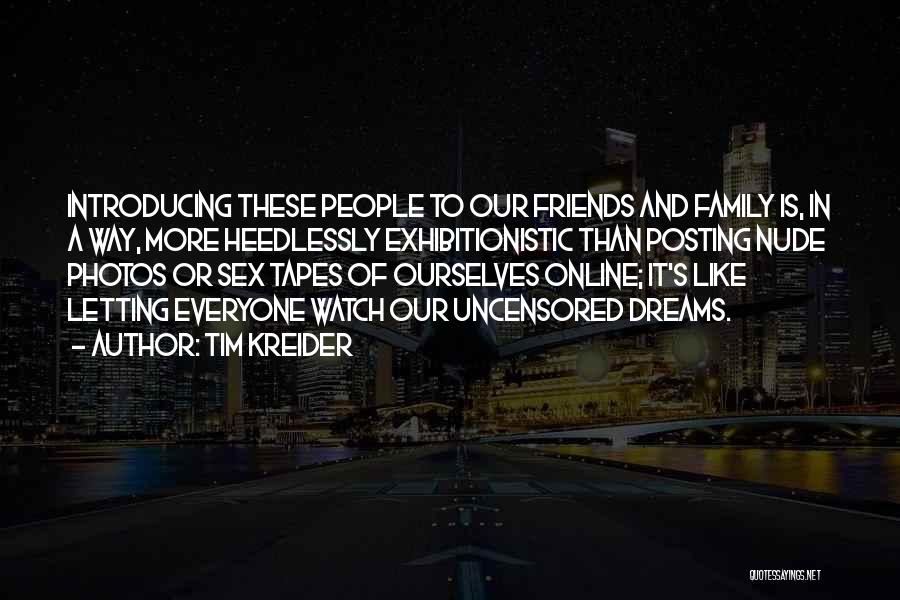 Tim Kreider Quotes: Introducing These People To Our Friends And Family Is, In A Way, More Heedlessly Exhibitionistic Than Posting Nude Photos Or