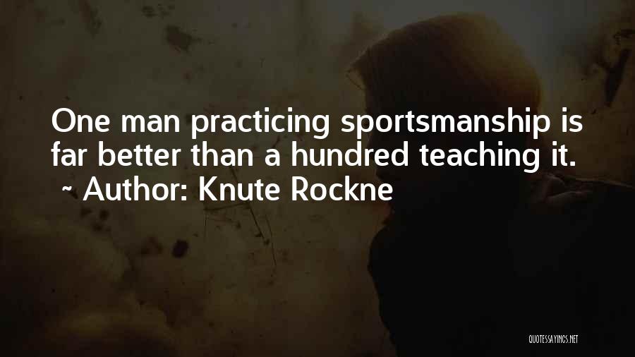 Knute Rockne Quotes: One Man Practicing Sportsmanship Is Far Better Than A Hundred Teaching It.