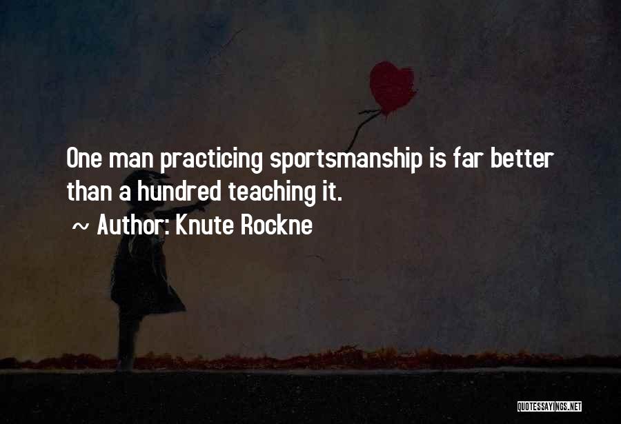 Knute Rockne Quotes: One Man Practicing Sportsmanship Is Far Better Than A Hundred Teaching It.