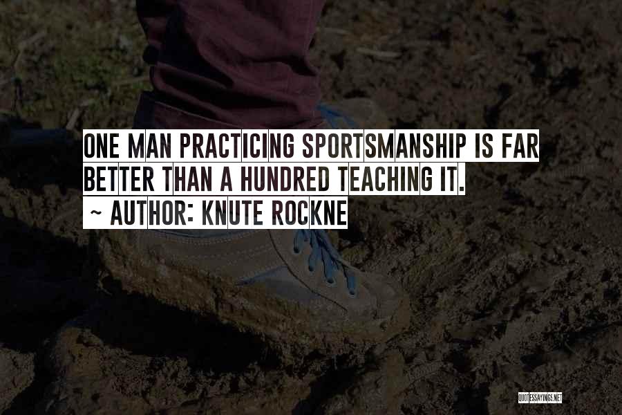 Knute Rockne Quotes: One Man Practicing Sportsmanship Is Far Better Than A Hundred Teaching It.