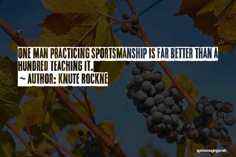 Knute Rockne Quotes: One Man Practicing Sportsmanship Is Far Better Than A Hundred Teaching It.