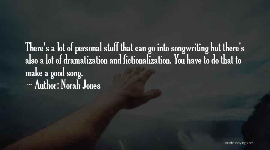 Norah Jones Quotes: There's A Lot Of Personal Stuff That Can Go Into Songwriting But There's Also A Lot Of Dramatization And Fictionalization.