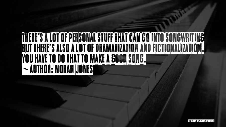 Norah Jones Quotes: There's A Lot Of Personal Stuff That Can Go Into Songwriting But There's Also A Lot Of Dramatization And Fictionalization.