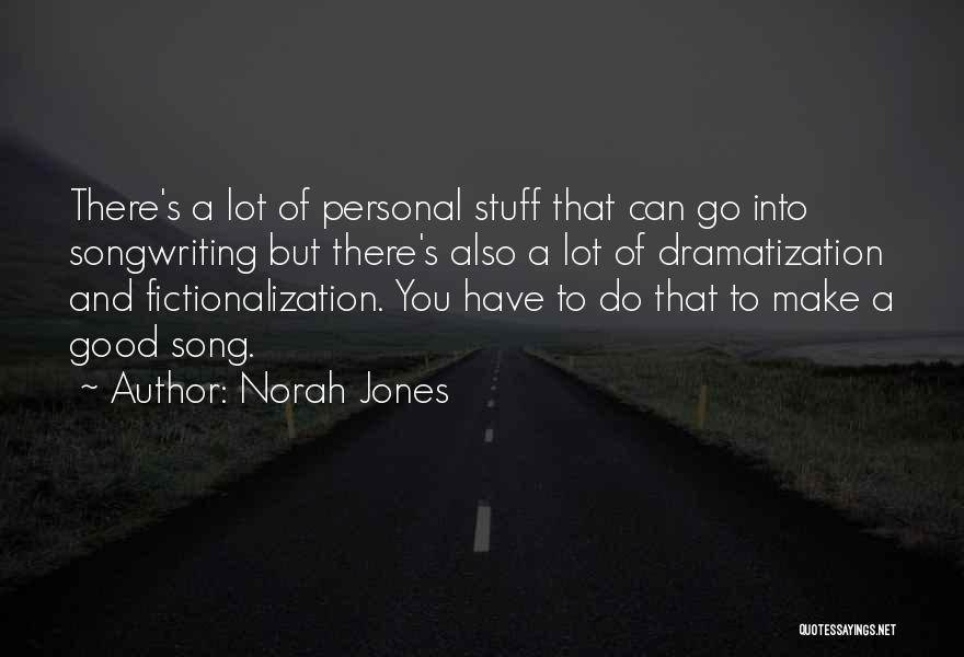 Norah Jones Quotes: There's A Lot Of Personal Stuff That Can Go Into Songwriting But There's Also A Lot Of Dramatization And Fictionalization.