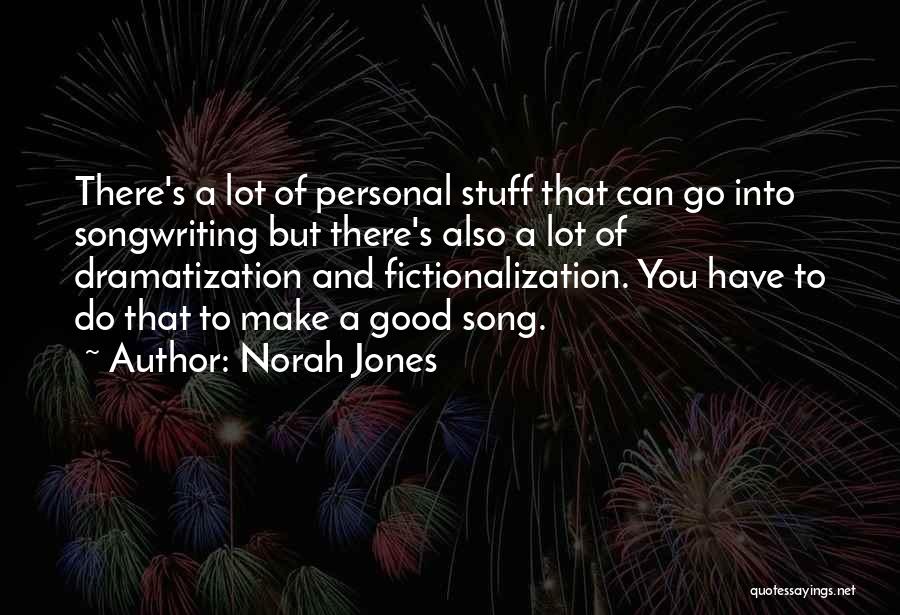 Norah Jones Quotes: There's A Lot Of Personal Stuff That Can Go Into Songwriting But There's Also A Lot Of Dramatization And Fictionalization.