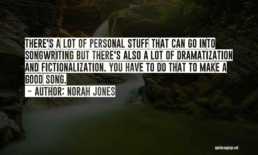 Norah Jones Quotes: There's A Lot Of Personal Stuff That Can Go Into Songwriting But There's Also A Lot Of Dramatization And Fictionalization.