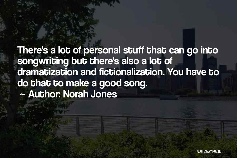 Norah Jones Quotes: There's A Lot Of Personal Stuff That Can Go Into Songwriting But There's Also A Lot Of Dramatization And Fictionalization.