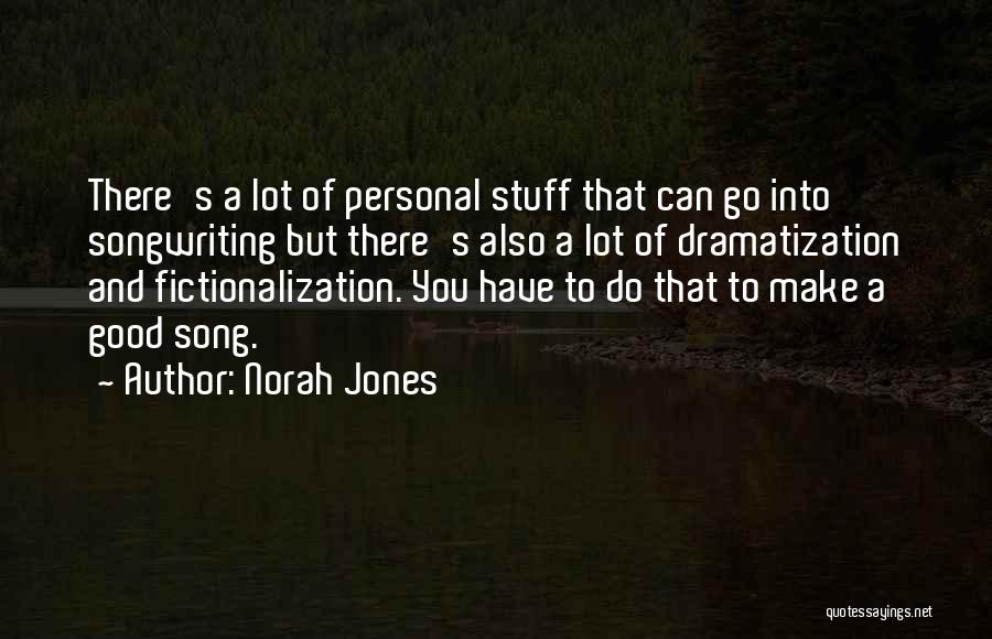 Norah Jones Quotes: There's A Lot Of Personal Stuff That Can Go Into Songwriting But There's Also A Lot Of Dramatization And Fictionalization.