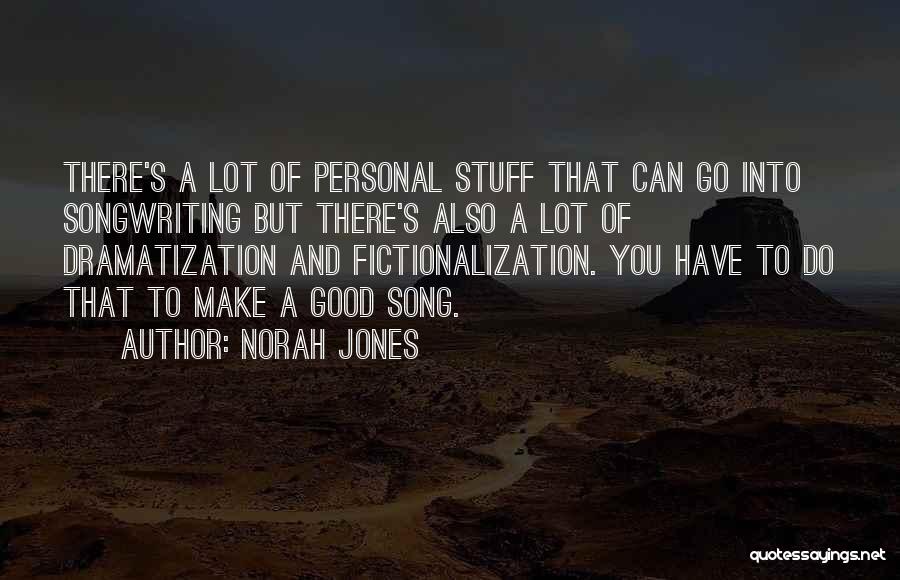 Norah Jones Quotes: There's A Lot Of Personal Stuff That Can Go Into Songwriting But There's Also A Lot Of Dramatization And Fictionalization.