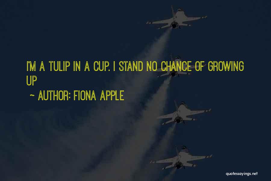 Fiona Apple Quotes: I'm A Tulip In A Cup. I Stand No Chance Of Growing Up