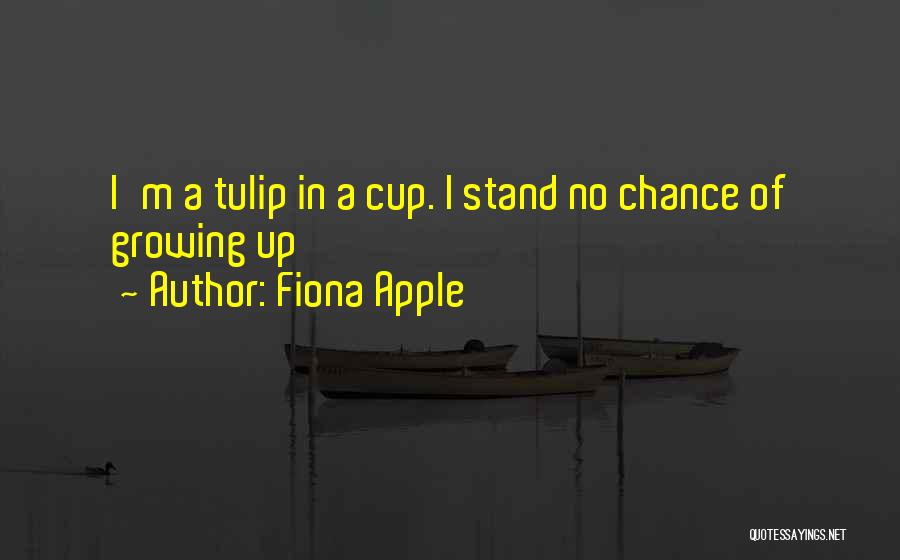 Fiona Apple Quotes: I'm A Tulip In A Cup. I Stand No Chance Of Growing Up