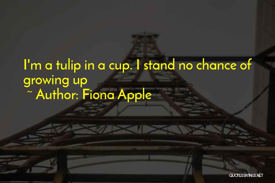 Fiona Apple Quotes: I'm A Tulip In A Cup. I Stand No Chance Of Growing Up