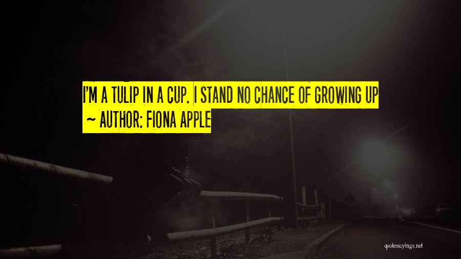 Fiona Apple Quotes: I'm A Tulip In A Cup. I Stand No Chance Of Growing Up