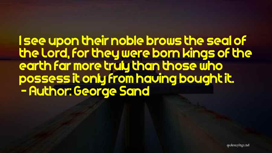 George Sand Quotes: I See Upon Their Noble Brows The Seal Of The Lord, For They Were Born Kings Of The Earth Far