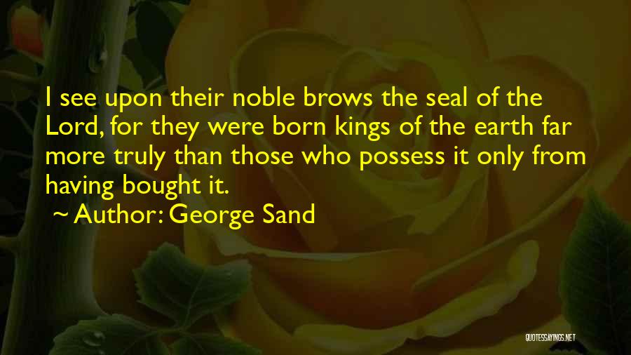 George Sand Quotes: I See Upon Their Noble Brows The Seal Of The Lord, For They Were Born Kings Of The Earth Far