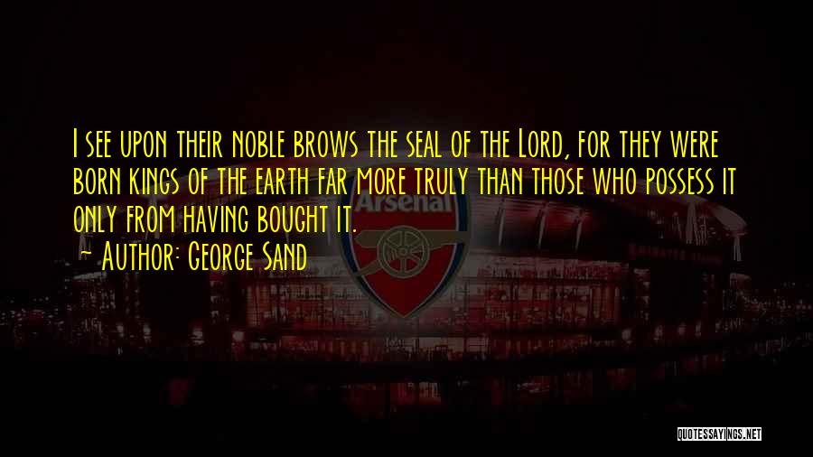 George Sand Quotes: I See Upon Their Noble Brows The Seal Of The Lord, For They Were Born Kings Of The Earth Far
