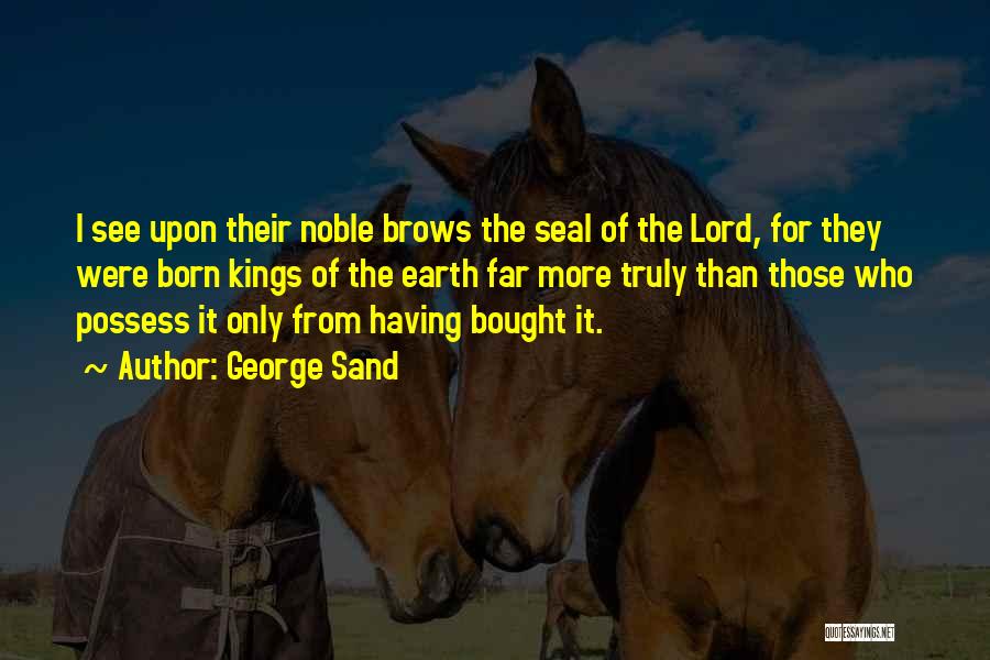 George Sand Quotes: I See Upon Their Noble Brows The Seal Of The Lord, For They Were Born Kings Of The Earth Far