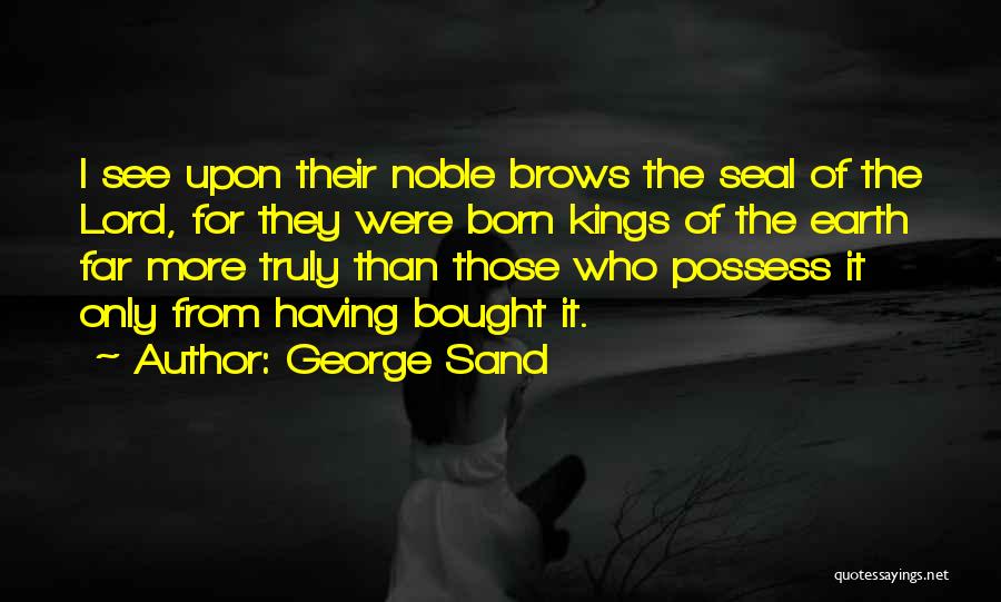 George Sand Quotes: I See Upon Their Noble Brows The Seal Of The Lord, For They Were Born Kings Of The Earth Far