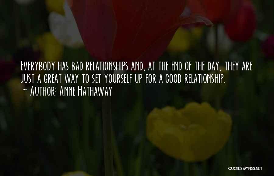 Anne Hathaway Quotes: Everybody Has Bad Relationships And, At The End Of The Day, They Are Just A Great Way To Set Yourself