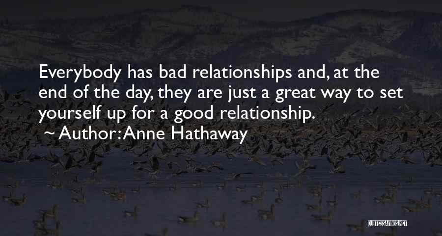 Anne Hathaway Quotes: Everybody Has Bad Relationships And, At The End Of The Day, They Are Just A Great Way To Set Yourself