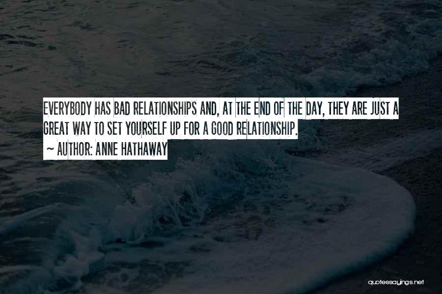 Anne Hathaway Quotes: Everybody Has Bad Relationships And, At The End Of The Day, They Are Just A Great Way To Set Yourself