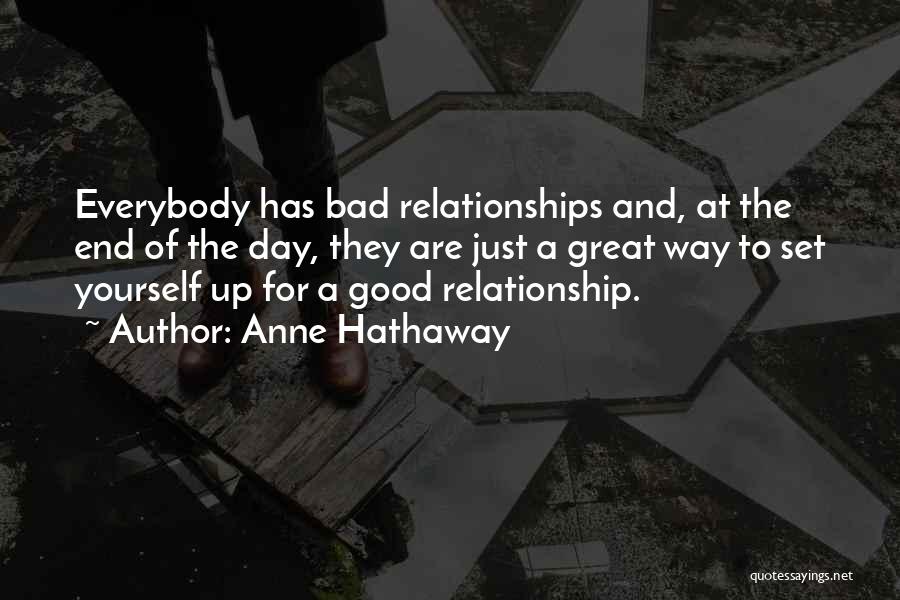 Anne Hathaway Quotes: Everybody Has Bad Relationships And, At The End Of The Day, They Are Just A Great Way To Set Yourself