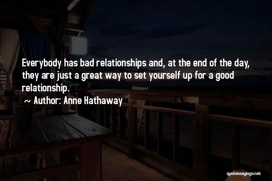 Anne Hathaway Quotes: Everybody Has Bad Relationships And, At The End Of The Day, They Are Just A Great Way To Set Yourself