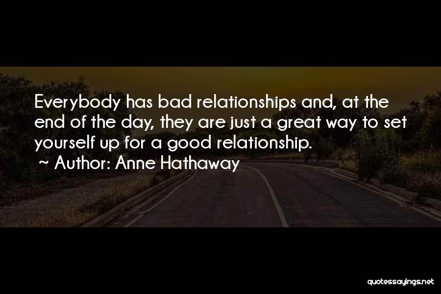 Anne Hathaway Quotes: Everybody Has Bad Relationships And, At The End Of The Day, They Are Just A Great Way To Set Yourself