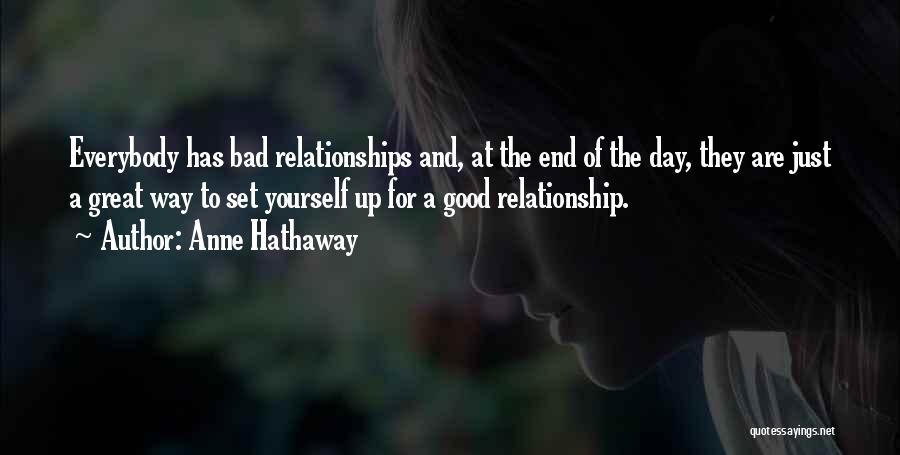 Anne Hathaway Quotes: Everybody Has Bad Relationships And, At The End Of The Day, They Are Just A Great Way To Set Yourself