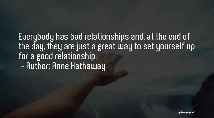 Anne Hathaway Quotes: Everybody Has Bad Relationships And, At The End Of The Day, They Are Just A Great Way To Set Yourself