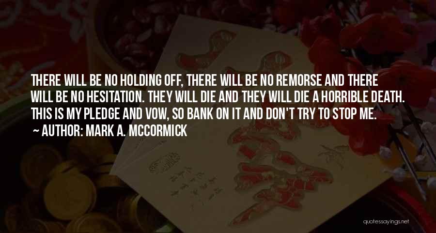 Mark A. McCormick Quotes: There Will Be No Holding Off, There Will Be No Remorse And There Will Be No Hesitation. They Will Die